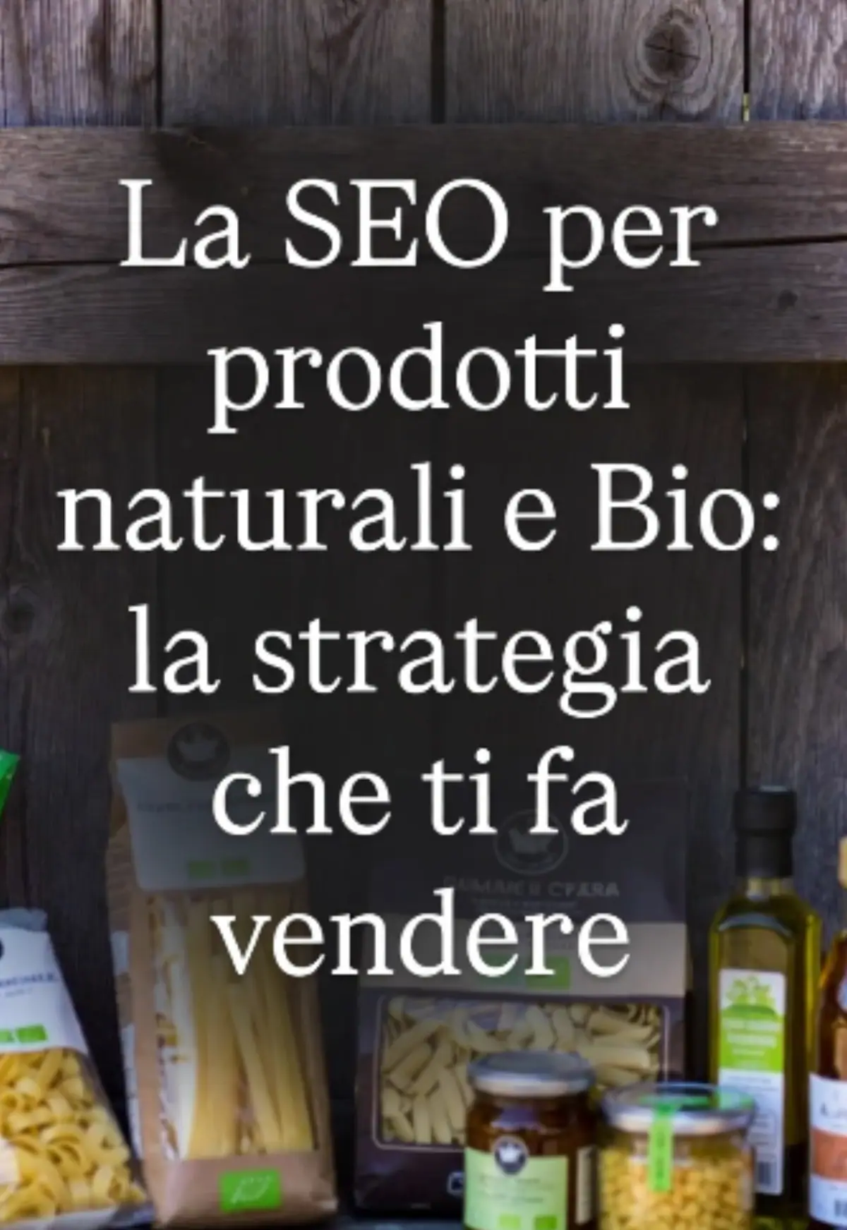 Scritta: La SEO per prodotti naturali e Bio: La strategia che ti fa vendere. Con sfondo prodotti olio e pasta bio